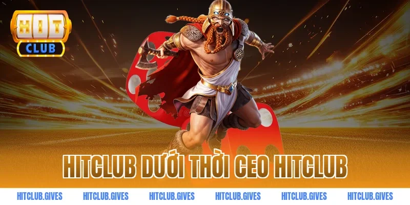 hitclub dưới thời ceo HITCLUB