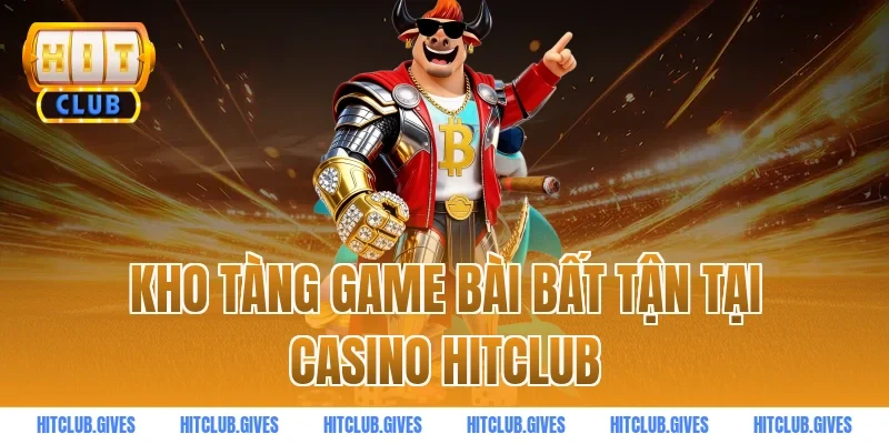 Kho tàng game bài bất tận tại casino HITCLUB