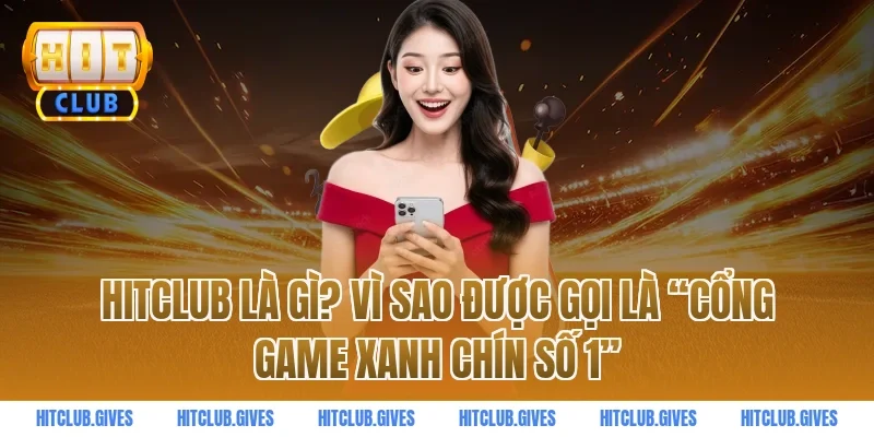 Hitclub là gì? Vì sao được gọi là “cổng game xanh chín số 1”