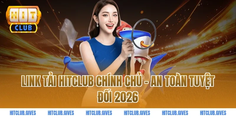 Link tải Hitclub chính chủ – An toàn tuyệt đối 2026